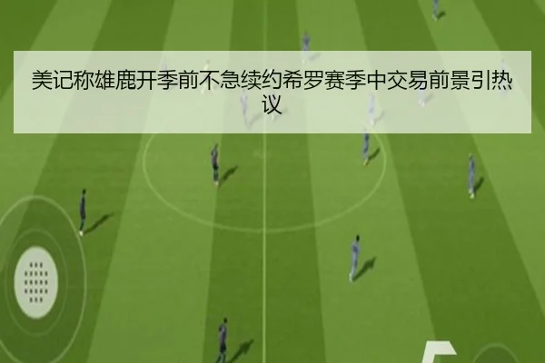 美记称雄鹿开季前不急续约希罗赛季中交易前景引热议 - Jiuyou