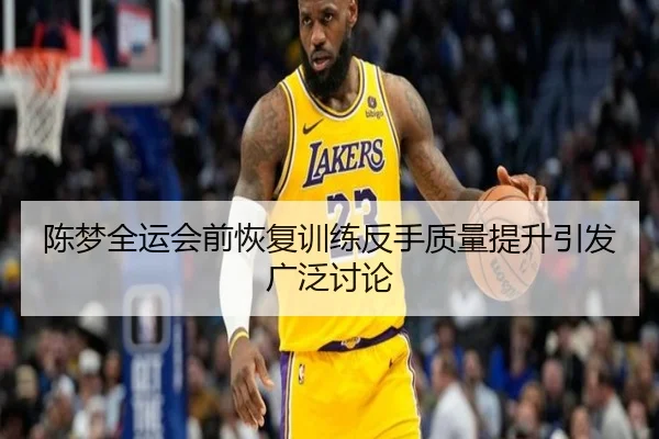 陈梦全运会前恢复训练反手质量提升引发广泛讨论 - Jiuyou