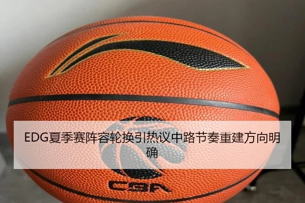 EDG夏季赛阵容轮换引热议中路节奏重建方向明确 - Jiuyou