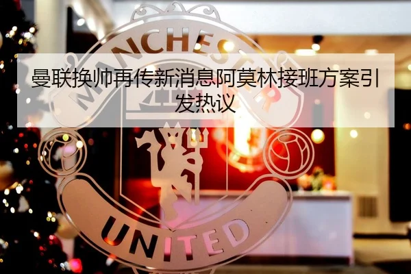 曼联换帅再传新消息阿莫林接班方案引发热议 - Jiuyou