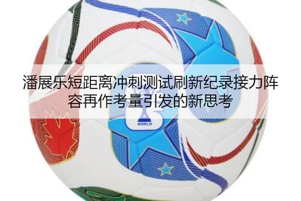 潘展乐短距离冲刺测试刷新纪录接力阵容再作考量引发的新思考 - Jiuyou